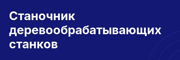 Станочник деревообрабатывающих станков