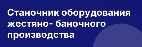 Станочник оборудования жестяно- баночного производства