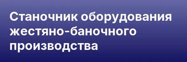 Станочник оборудования жестяно-баночного производства
