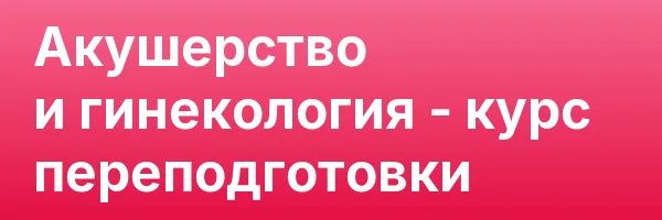Акушерство и гинекология — курс переподготовки