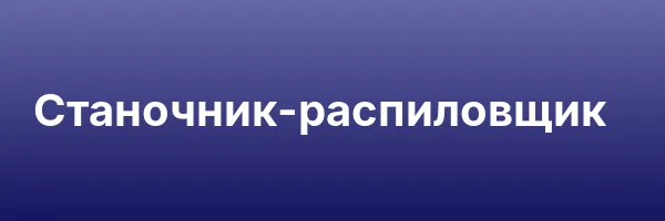 Станочник-распиловщик