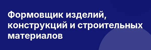Формовщик изделий, конструкций и строительных материалов