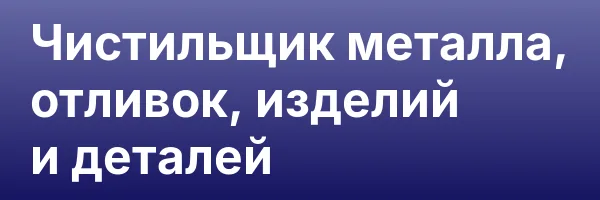 Чистильщик металла, отливок, изделий и деталей