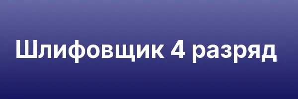 Шлифовщик 4 разряд