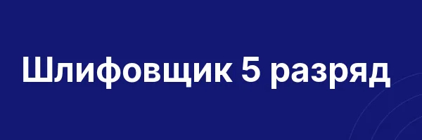 Шлифовщик 5 разряд