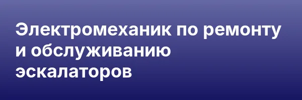 Электромеханик по ремонту и обслуживанию эскалаторов