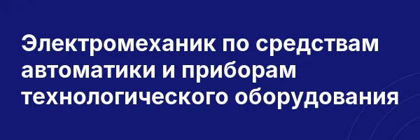 Электромеханик по средствам автоматики и приборам технологического оборудования