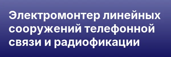 Электромонтер линейных сооружений телефонной связи и радиофикации
