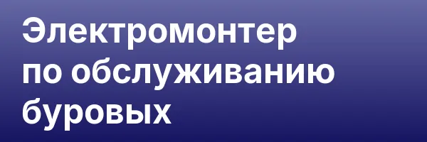 Электромонтер по обслуживанию буровых