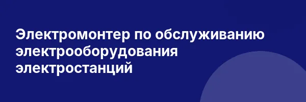 Электромонтер по обслуживанию электрооборудования электростанций