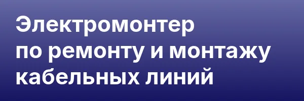 Электромонтер по ремонту и монтажу кабельных линий