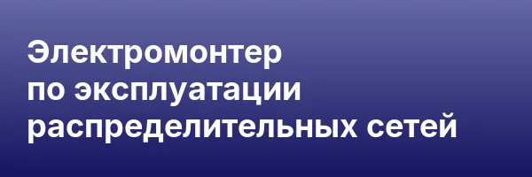 Электромонтер по эксплуатации распределительных сетей