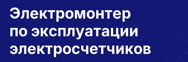 Электромонтер по эксплуатации электросчетчиков