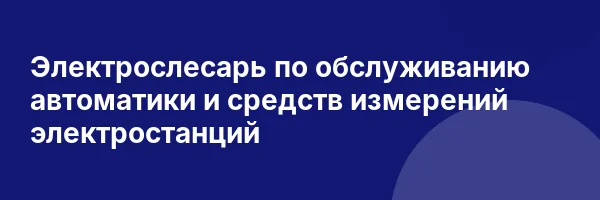 Электрослесарь по обслуживанию автоматики и средств измерений электростанций