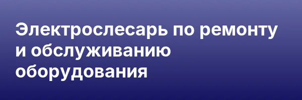 Электрослесарь по ремонту и обслуживанию оборудования