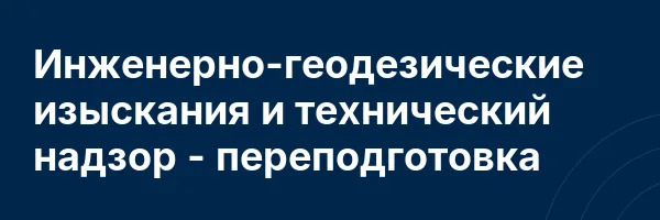 Инженерно-геодезические изыскания и технический надзор — переподготовка