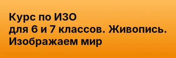 Курс по ИЗО для 6 и 7 классов. Живопись. Изображаем мир