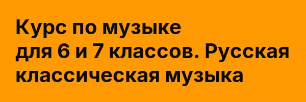 Курс по музыке для 6 и 7 классов. Русская классическая музыка