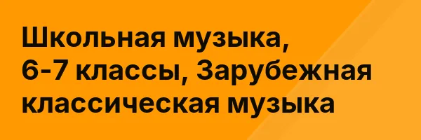 Школьная музыка, 6-7 классы, Зарубежная классическая музыка