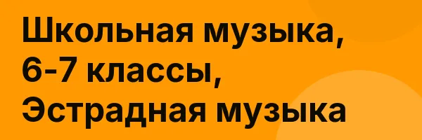 Школьная музыка, 6-7 классы, Эстрадная музыка