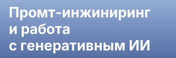 Промт-инжиниринг и работа с генеративным ИИ