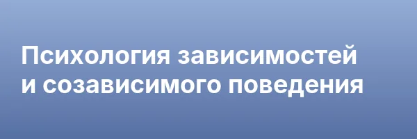 Психология зависимостей и созависимого поведения