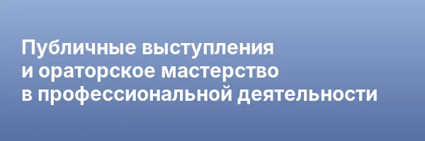 Публичные выступления и ораторское мастерство в профессиональной деятельности
