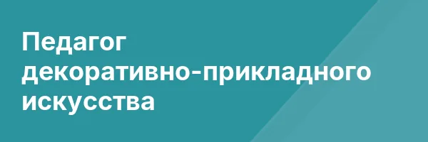Педагог декоративно-прикладного искусства