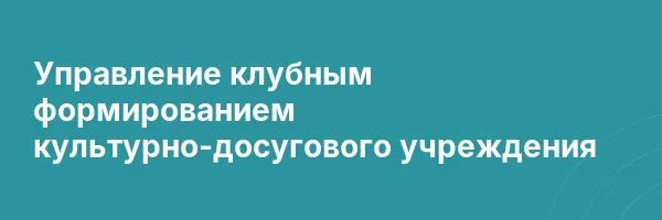 Управление клубным формированием культурно-досугового учреждения