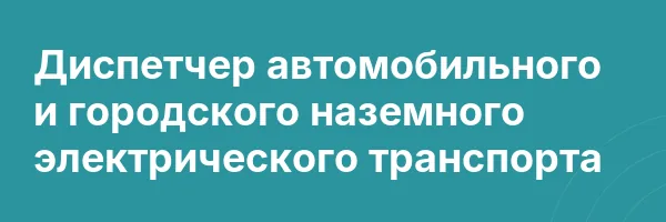 Диспетчер автомобильного и городского наземного электрического транспорта