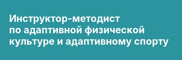 Инструктор-методист по адаптивной физической культуре и адаптивному спорту