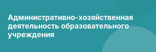 Административно-хозяйственная деятельность образовательного учреждения