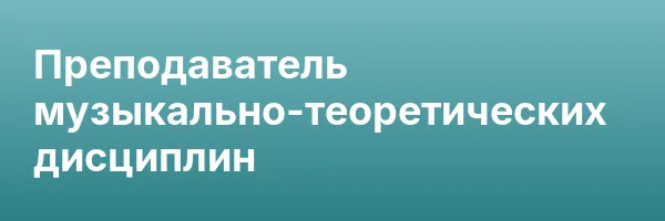 Преподаватель музыкально-теоретических дисциплин