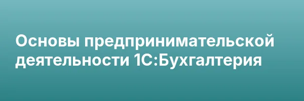 Основы предпринимательской деятельности 1С:Бухгалтерия
