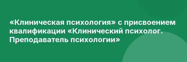 «Клиническая психология» с присвоением квалификации «Клинический психолог. Преподаватель психологии»
