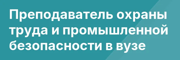 Преподаватель охраны труда и промышленной безопасности в вузе
