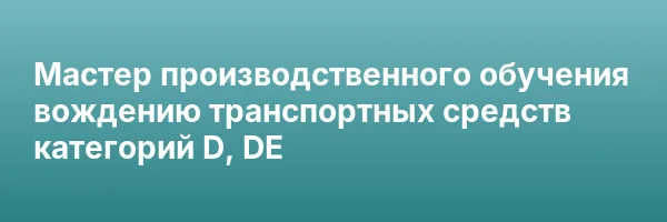 Мастер производственного обучения вождению транспортных средств категорий D, DЕ