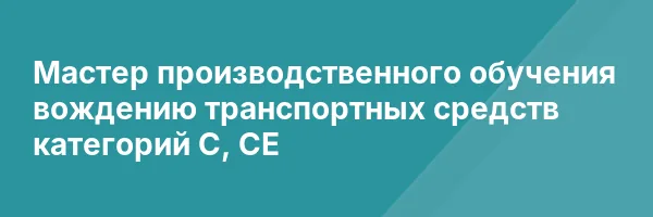 Мастер производственного обучения вождению транспортных средств категорий C, CЕ