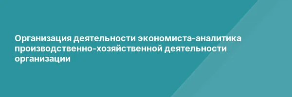 Организация деятельности экономиста-аналитика производственно-хозяйственной деятельности организации