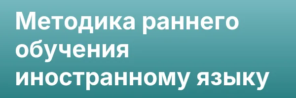 Методика раннего обучения иностранному языку