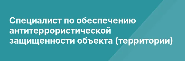 Специалист по обеспечению антитеррористической защищенности объекта (территории)