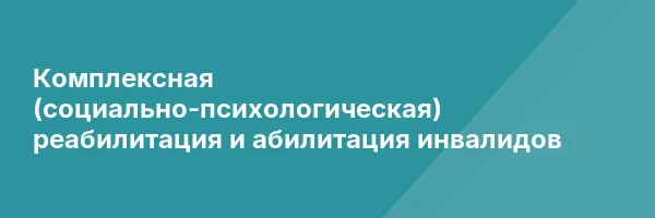 Комплексная (социально-психологическая) реабилитация и абилитация инвалидов