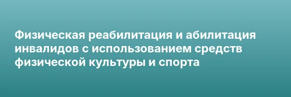 Физическая реабилитация и абилитация инвалидов с использованием средств физической культуры и спорта
