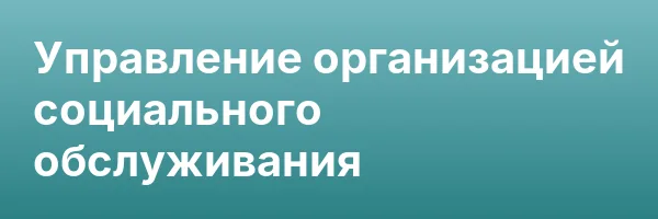 Управление организацией социального обслуживания