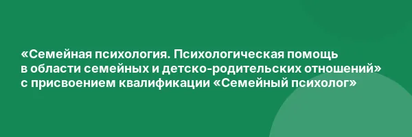 «Семейная психология. Психологическая помощь в области семейных и детско-родительских отношений» с присвоением квалификации «Семейный психолог»