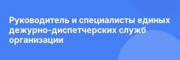 Руководитель и специалисты единых дежурно-диспетчерских служб организации