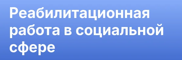 Реабилитационная работа в социальной сфере