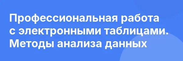 Профессиональная работа с электронными таблицами. Методы анализа данных