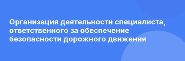 Организация деятельности специалиста, ответственного за обеспечение безопасности дорожного движения
