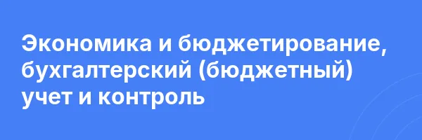 Экономика и бюджетирование, бухгалтерский (бюджетный) учет и контроль